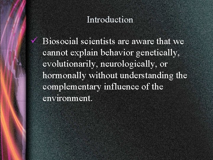 Introduction ü Biosocial scientists are aware that we cannot explain behavior genetically, evolutionarily, neurologically,