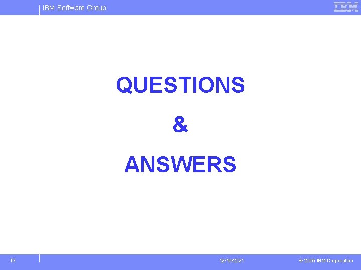 IBM Software Group QUESTIONS & ANSWERS 13 12/16/2021 © 2005 IBM Corporation 