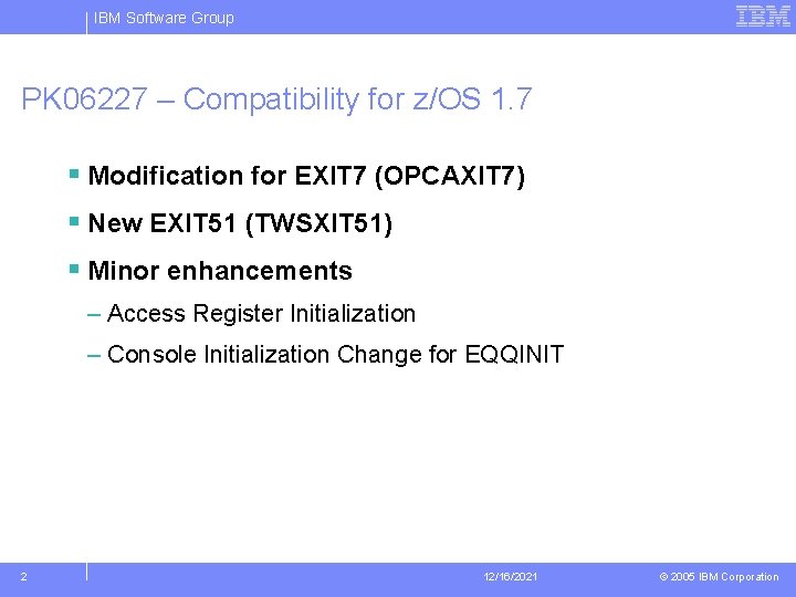 IBM Software Group PK 06227 – Compatibility for z/OS 1. 7 § Modification for