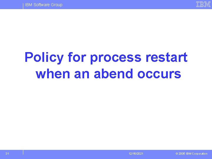 IBM Software Group Policy for process restart when an abend occurs 31 12/16/2021 ©