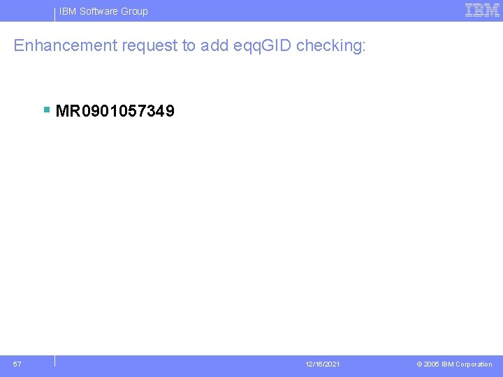 IBM Software Group Enhancement request to add eqq. GID checking: § MR 0901057349 57