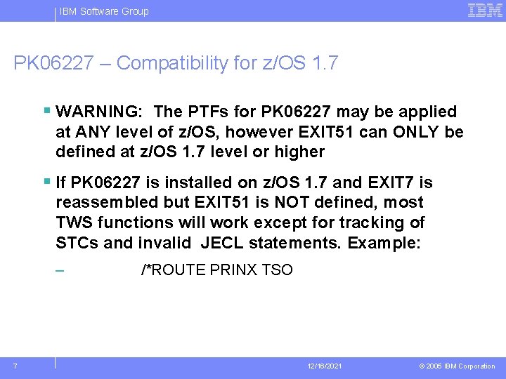 IBM Software Group PK 06227 – Compatibility for z/OS 1. 7 § WARNING: The