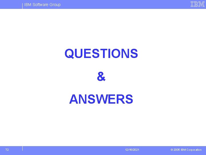 IBM Software Group QUESTIONS & ANSWERS 72 12/16/2021 © 2005 IBM Corporation 