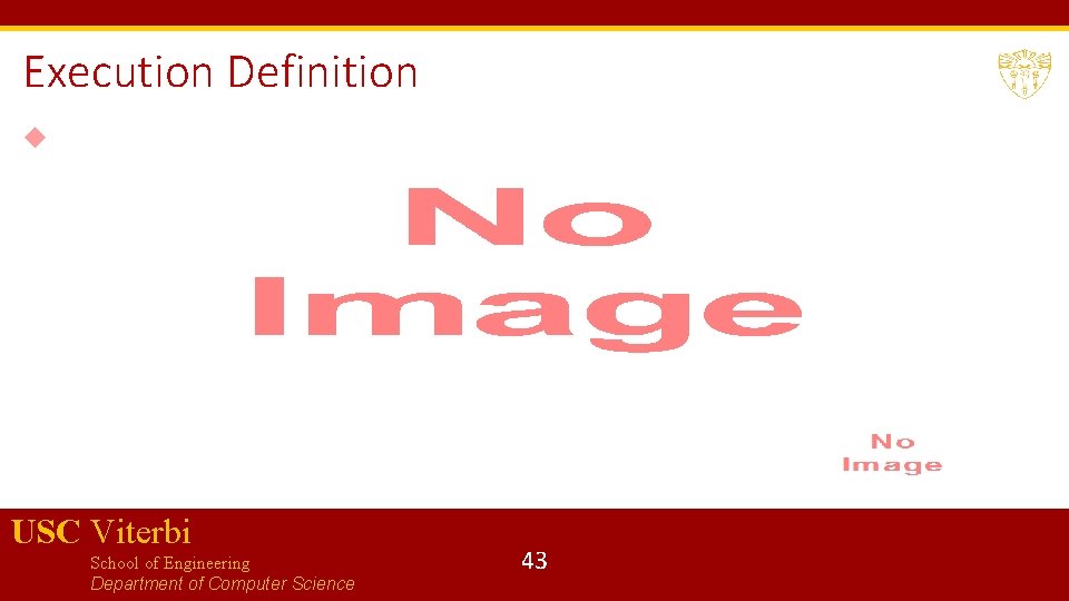 Execution Definition USC Viterbi School of Engineering Department of Computer Science 43 