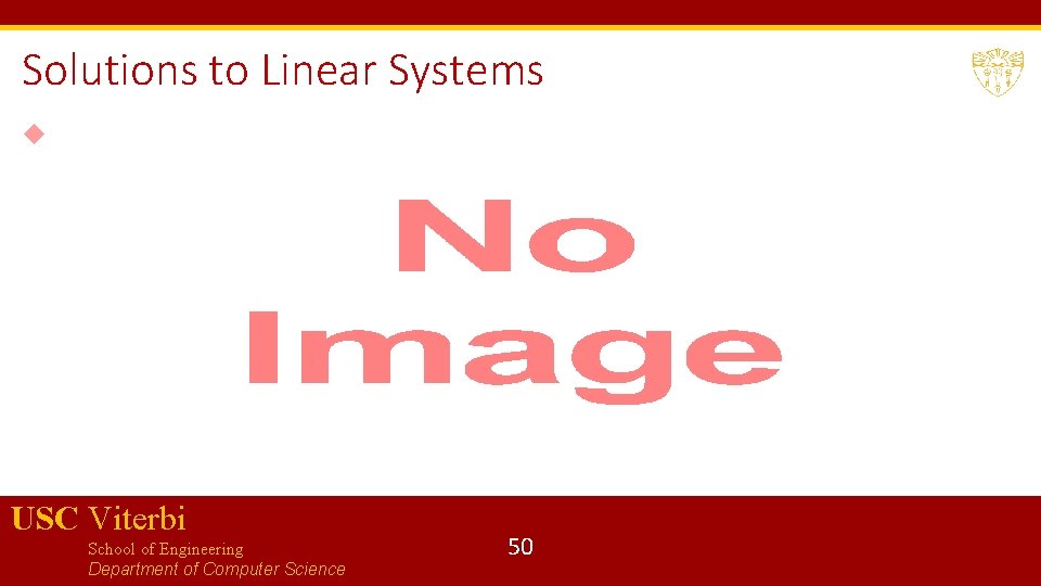 Solutions to Linear Systems USC Viterbi School of Engineering Department of Computer Science 50