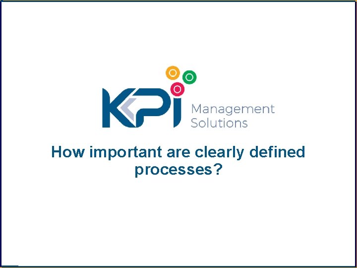 How important are clearly defined processes? 