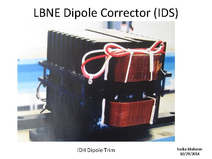 LBNE Dipole Corrector (IDS) IDH Dipole Trim Sasha Makarov 10/29/2014 