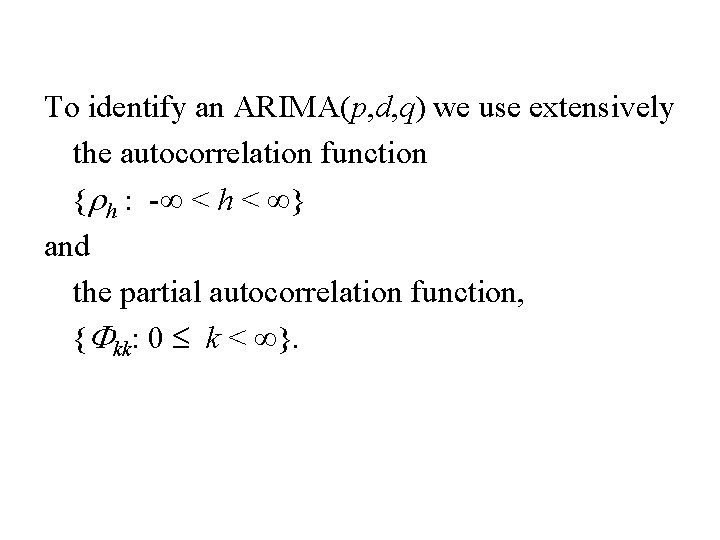 To identify an ARIMA(p, d, q) we use extensively the autocorrelation function {rh :