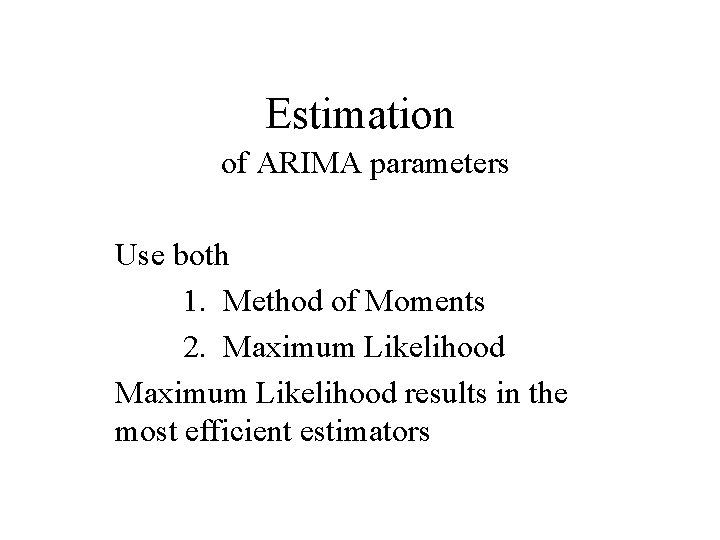 Estimation of ARIMA parameters Use both 1. Method of Moments 2. Maximum Likelihood results Estimation of ARIMA parameters Use both 1. Method of Moments 2. Maximum Likelihood results