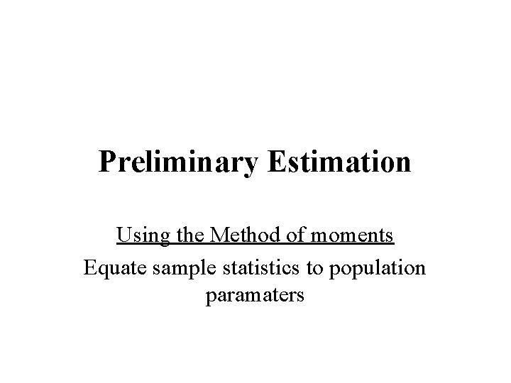 Preliminary Estimation Using the Method of moments Equate sample statistics to population paramaters Preliminary Estimation Using the Method of moments Equate sample statistics to population paramaters