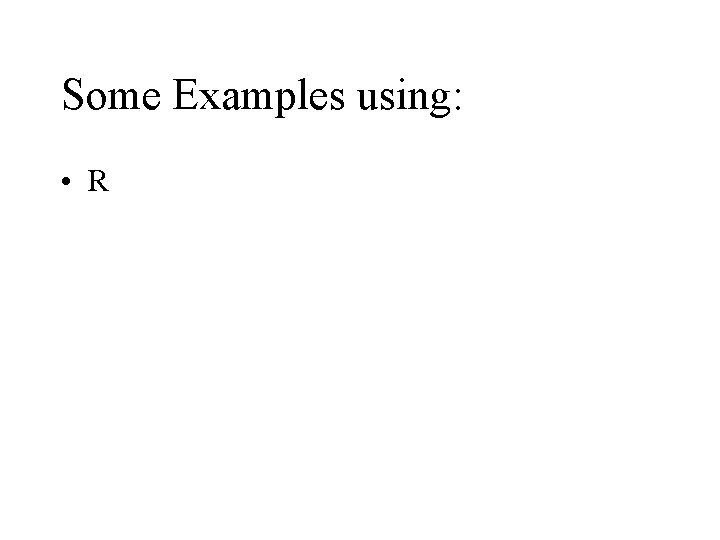 Some Examples using: • R 