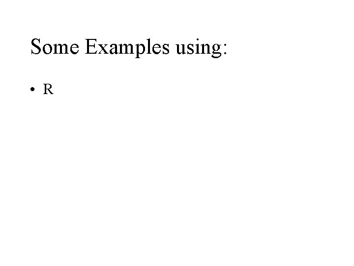 Some Examples using: • R Some Examples using: • R