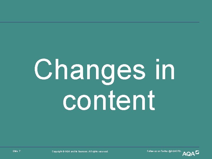 Changes in content Slide 7 Copyright © AQA and its licensors. All rights reserved.