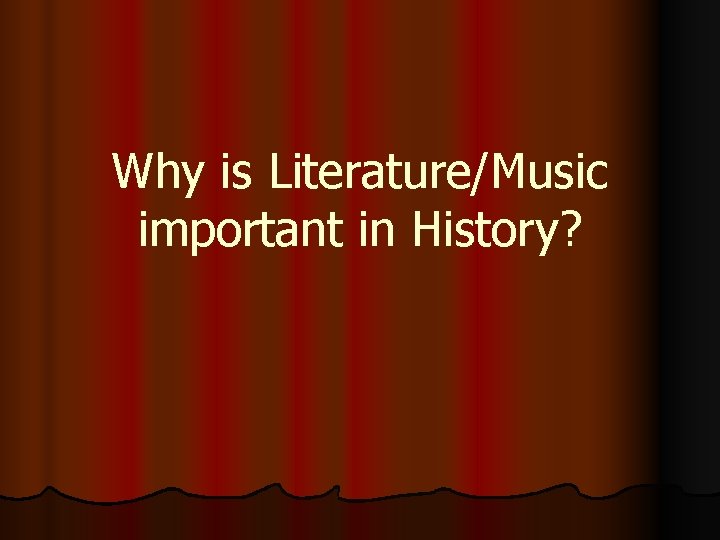 Why is Literature/Music important in History? 