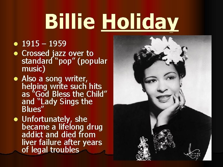 Billie Holiday 1915 – 1959 Crossed jazz over to standard “pop” (popular music) l