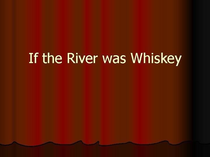 If the River was Whiskey 