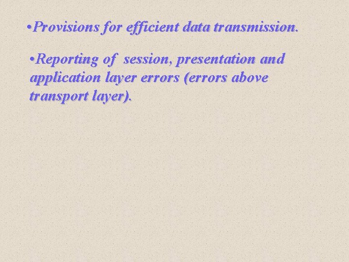 • Provisions for efficient data transmission. • Reporting of session, presentation and application • Provisions for efficient data transmission. • Reporting of session, presentation and application