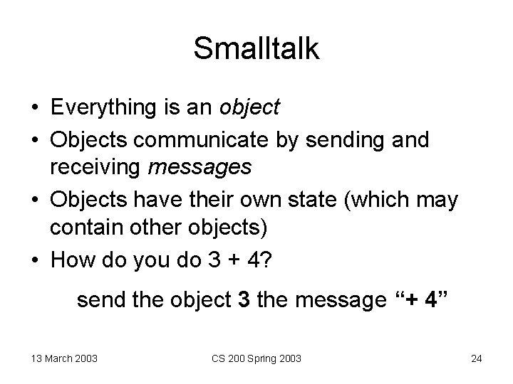 Smalltalk • Everything is an object • Objects communicate by sending and receiving messages