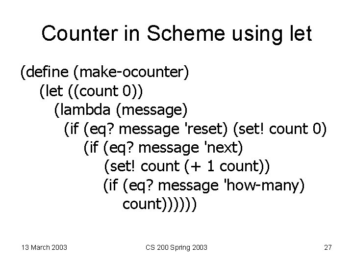 Counter in Scheme using let (define (make-ocounter) (let ((count 0)) (lambda (message) (if (eq?