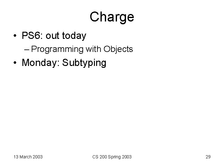 Charge • PS 6: out today – Programming with Objects • Monday: Subtyping 13