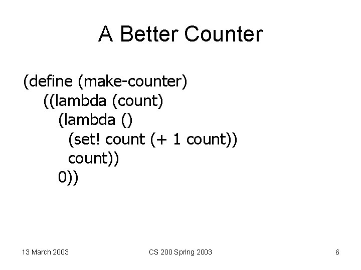 A Better Counter (define (make-counter) ((lambda (count) (lambda () (set! count (+ 1 count))