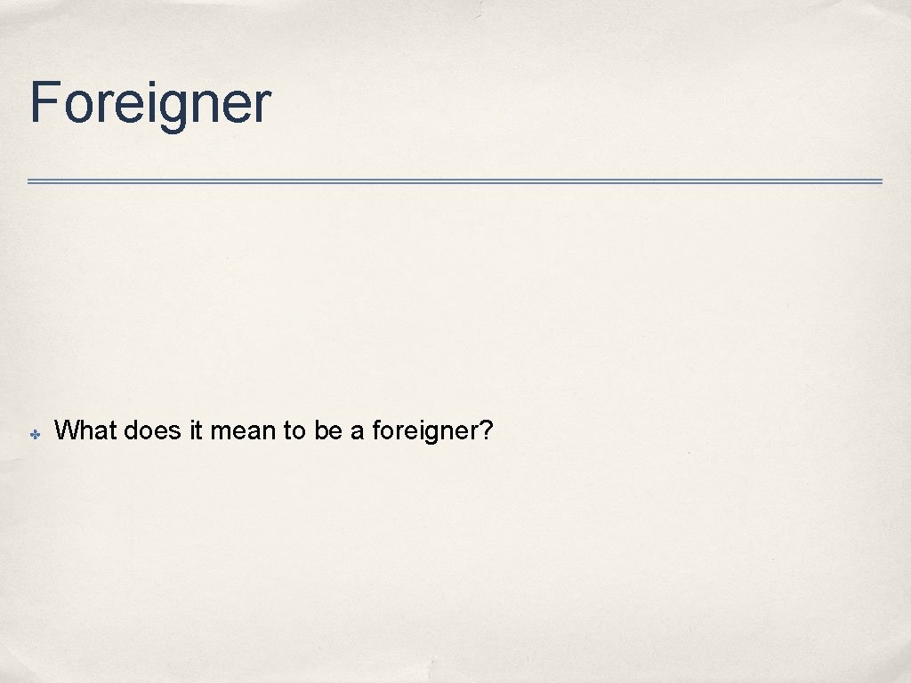 Foreigner ✤ What does it mean to be a foreigner? 