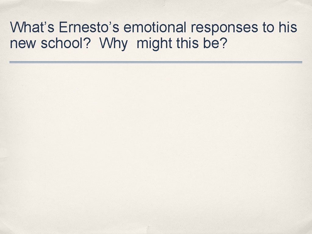 What’s Ernesto’s emotional responses to his new school? Why might this be? 