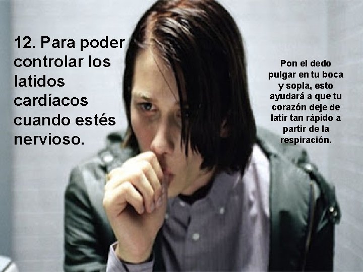 12. Para poder controlar los latidos cardíacos cuando estés nervioso. Pon el dedo pulgar