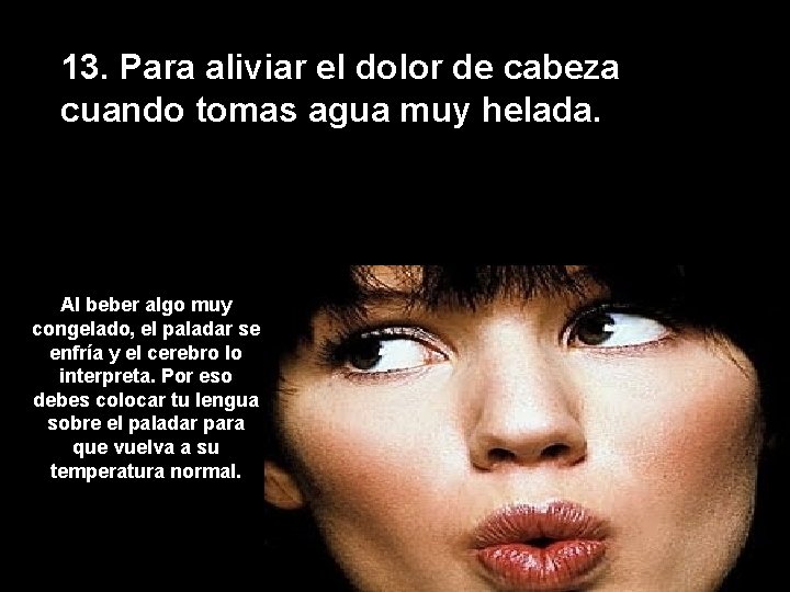 13. Para aliviar el dolor de cabeza cuando tomas agua muy helada. Al beber