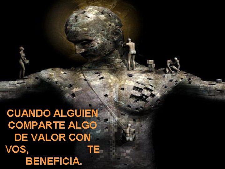 CUANDO ALGUIEN COMPARTE ALGO DE VALOR CON VOS, TE BENEFICIA. 