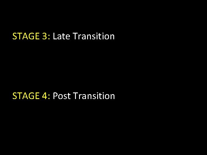 STAGE 3: Late Transition STAGE 4: Post Transition 