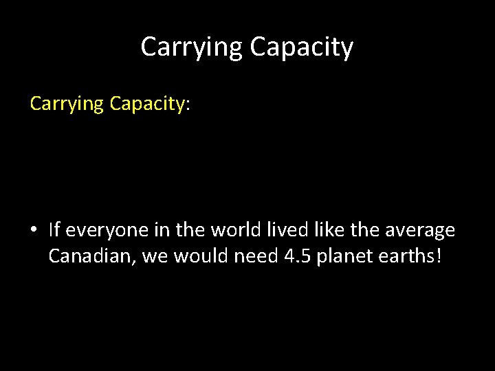 Carrying Capacity: • If everyone in the world lived like the average Canadian, we