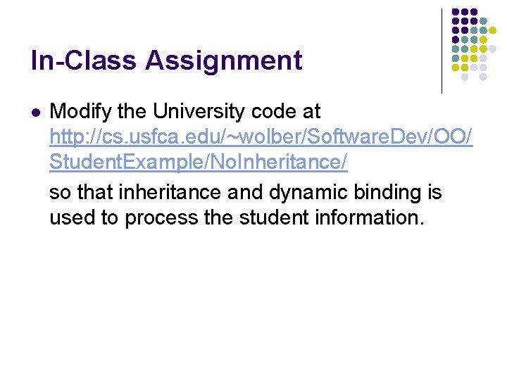 In-Class Assignment l Modify the University code at http: //cs. usfca. edu/~wolber/Software. Dev/OO/ Student.