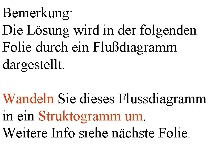 Bemerkung: Die Lösung wird in der folgenden Folie durch ein Flußdiagramm dargestellt. Wandeln Sie