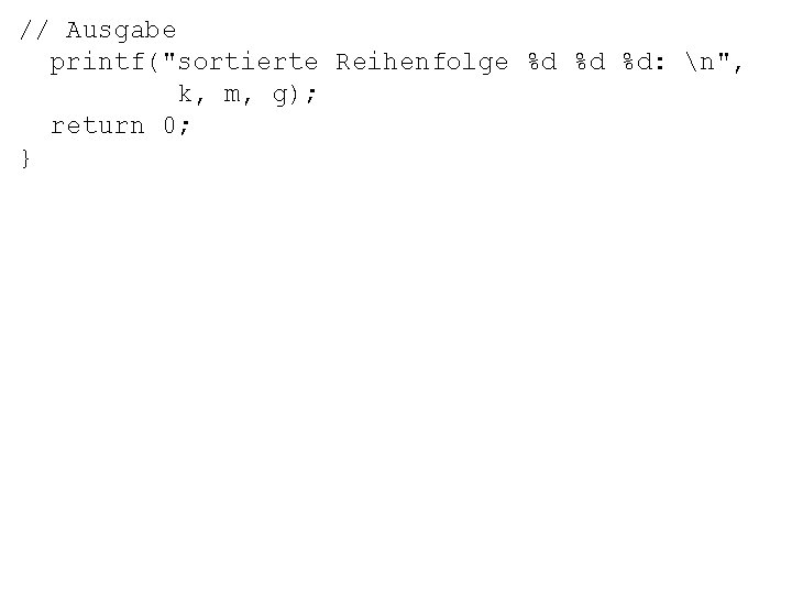 // Ausgabe printf("sortierte Reihenfolge %d %d %d: n", k, m, g); return 0; }