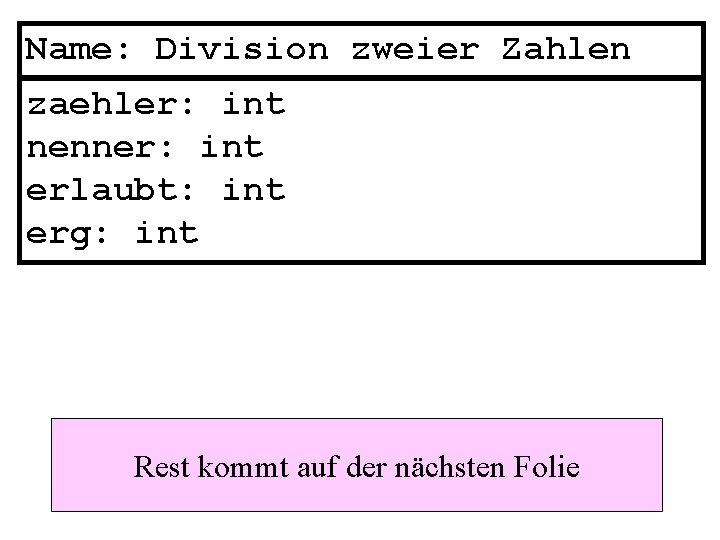 Name: Division zweier Zahlen zaehler: int nenner: int erlaubt: int erg: int Rest kommt