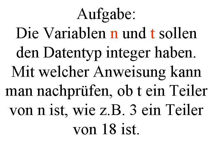 Aufgabe: Die Variablen n und t sollen den Datentyp integer haben. Mit welcher Anweisung