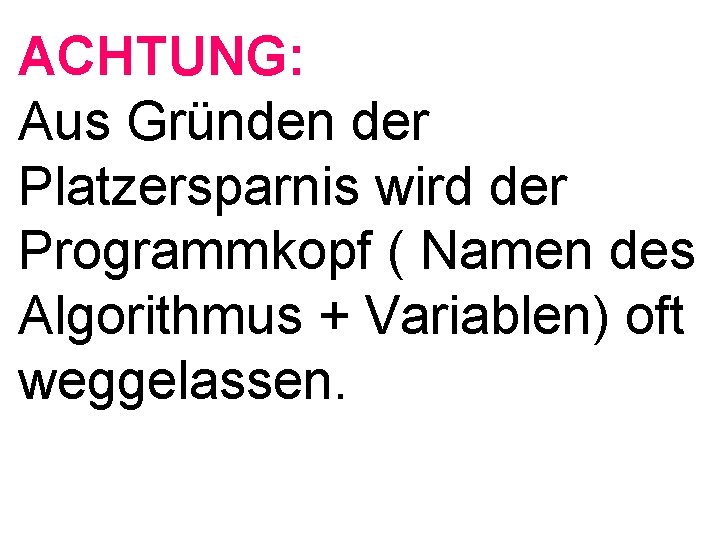 ACHTUNG: Aus Gründen der Platzersparnis wird der Programmkopf ( Namen des Algorithmus + Variablen)