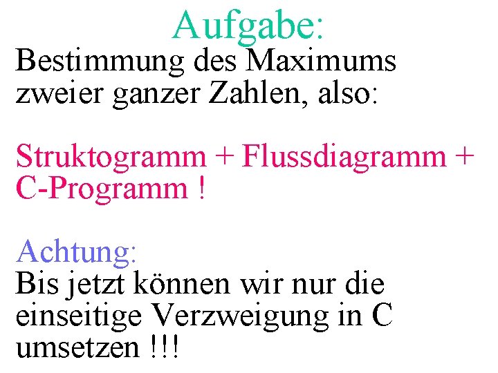 Aufgabe: Bestimmung des Maximums zweier ganzer Zahlen, also: Struktogramm + Flussdiagramm + C-Programm !