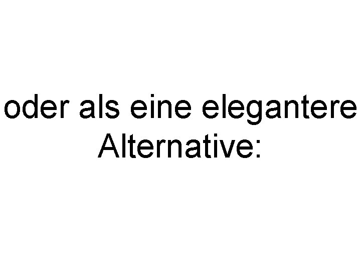 oder als eine elegantere Alternative: 