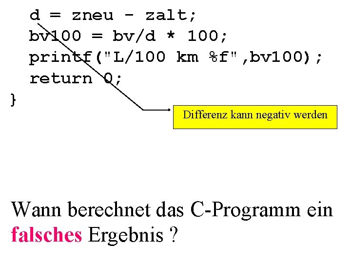 d = zneu - zalt; bv 100 = bv/d * 100; printf("L/100 km %f",