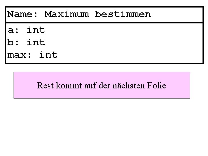 Name: Maximum bestimmen a: int b: int max: int Rest kommt auf der nächsten