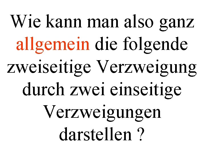 Wie kann man also ganz allgemein die folgende zweiseitige Verzweigung durch zwei einseitige Verzweigungen