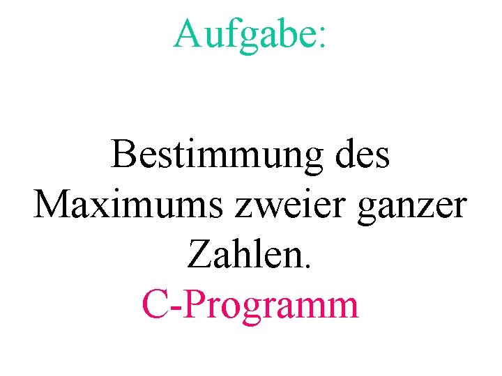 Aufgabe: Bestimmung des Maximums zweier ganzer Zahlen. C-Programm 