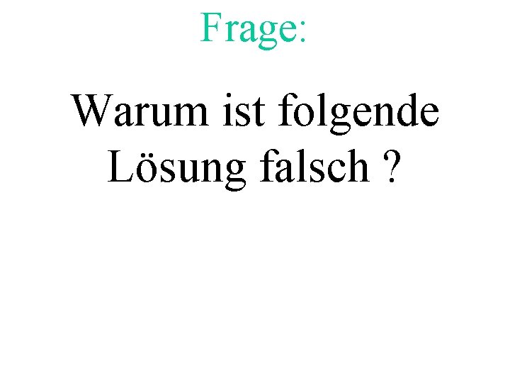 Frage: Warum ist folgende Lösung falsch ? 