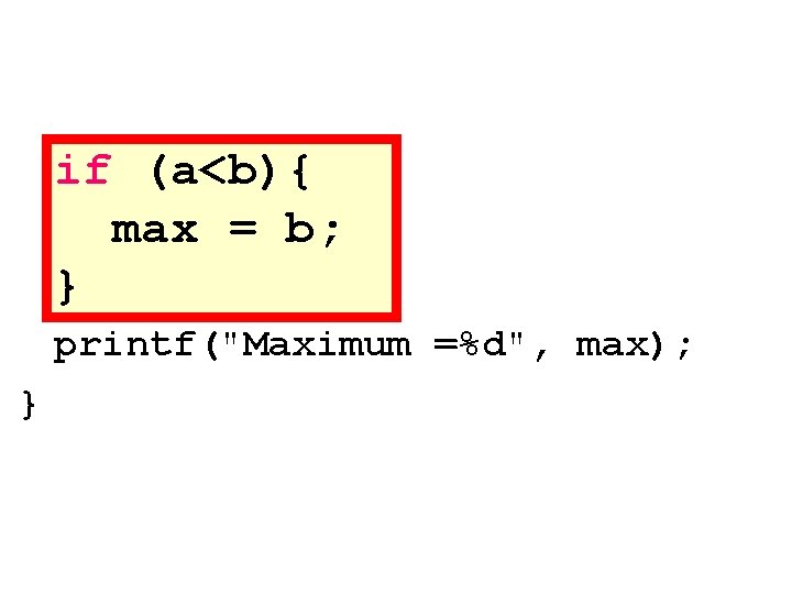 if (a<b){ max = b; } printf("Maximum =%d", max); } 