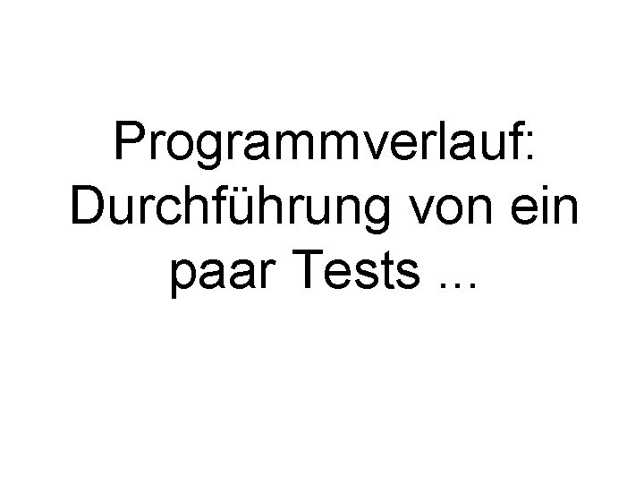 Programmverlauf: Durchführung von ein paar Tests. . . 