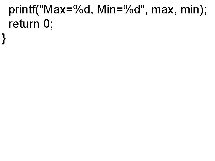 printf("Max=%d, Min=%d", max, min); return 0; } 