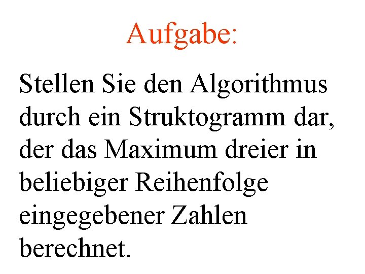 Aufgabe: Stellen Sie den Algorithmus durch ein Struktogramm dar, der das Maximum dreier in