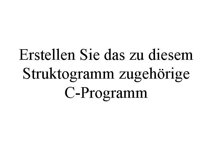 Erstellen Sie das zu diesem Struktogramm zugehörige C-Programm 